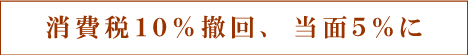 消費税10%撤回、当面5%に